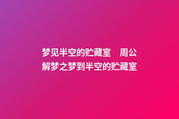 梦见半空的贮藏室　周公解梦之梦到半空的贮藏室